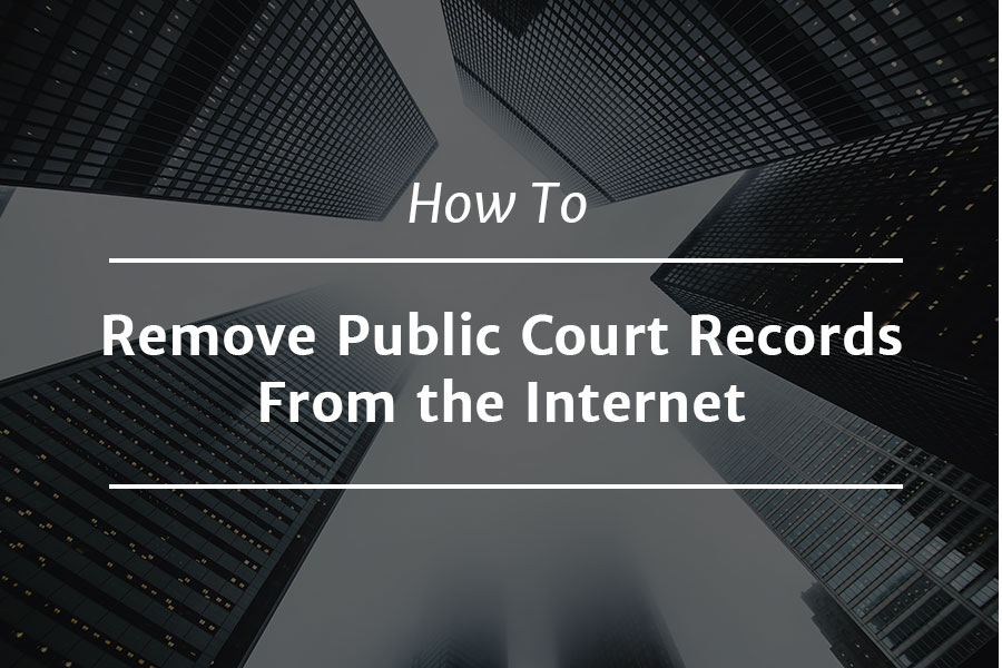 How to Remove Public Court Records From the Internet