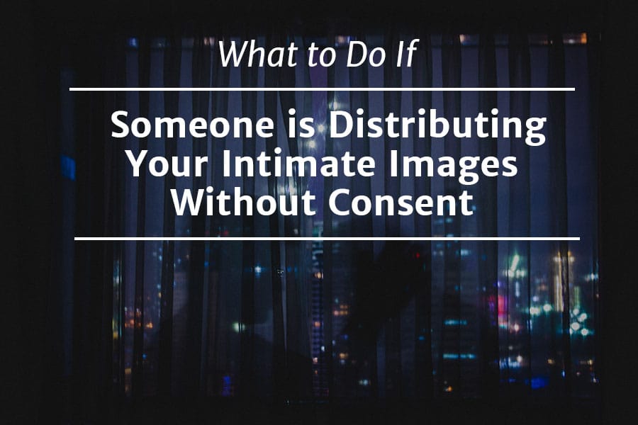 What to Do if Someone is Distributing Your Intimate Images Without Consent