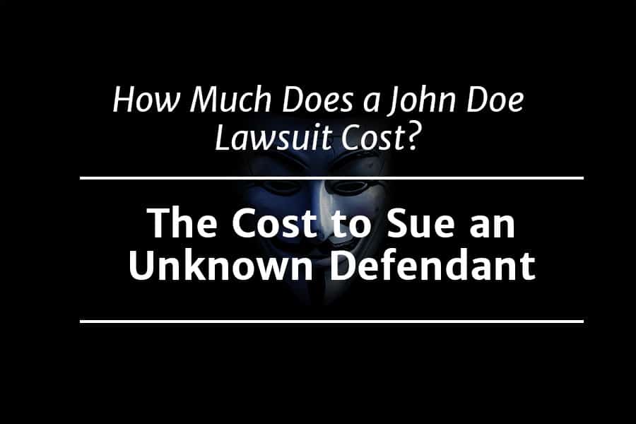 How Much Does a John Doe Lawsuit Cost? The Cost to Sue an Unknown Defendant