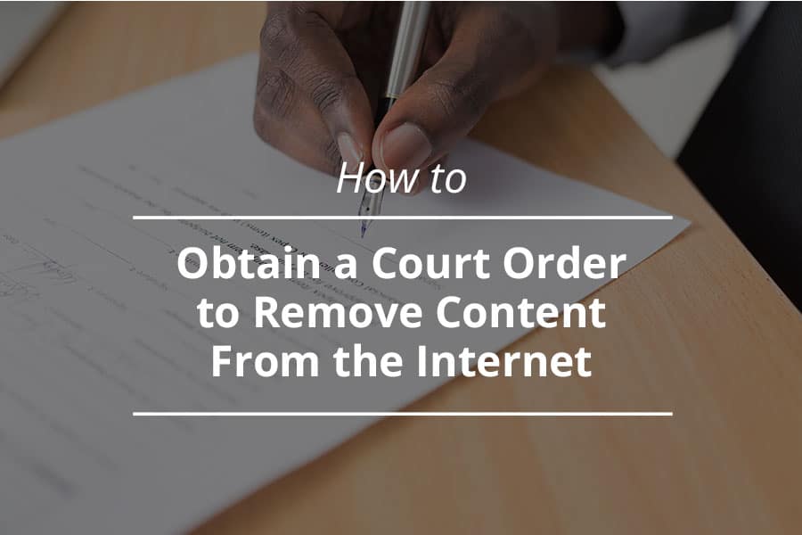 How to Obtain a Court Order to Remove Content From the Internet 