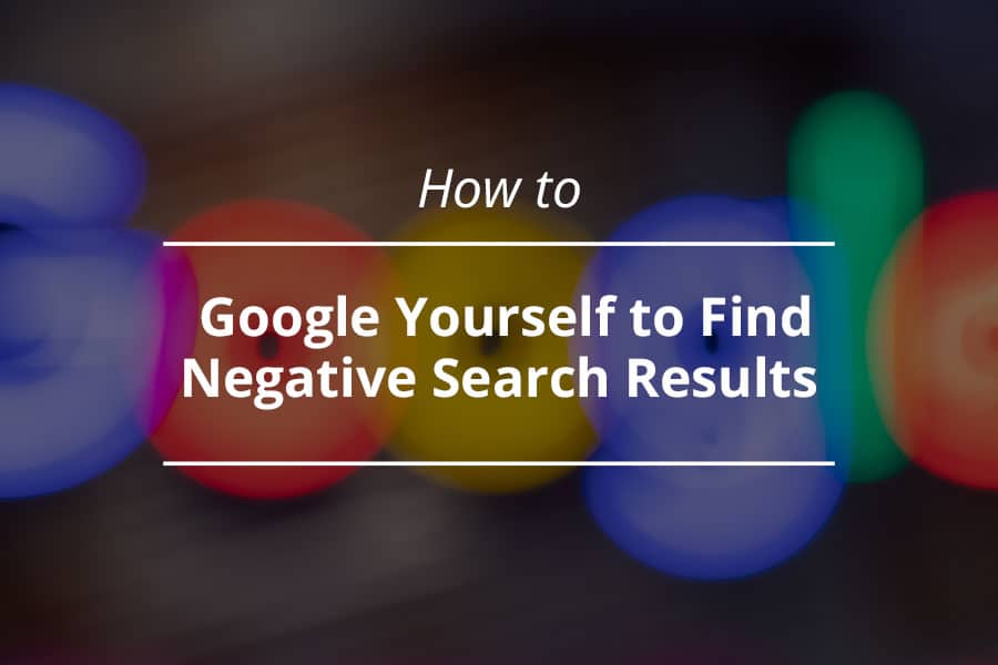 How to Google Yourself to Find Negative Search Results 